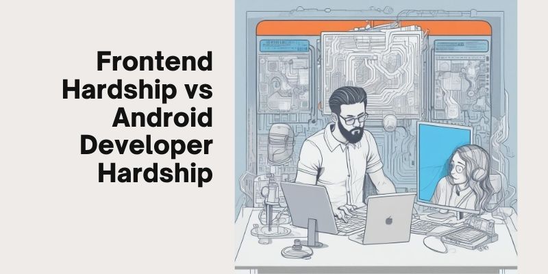 Front End Hardships vs. Android Developer Hardships: Which Is Tougher?